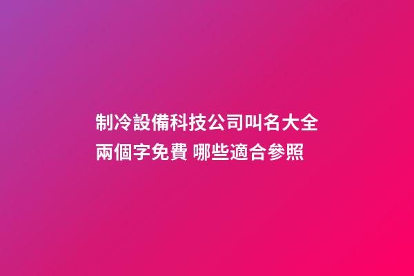 制冷設備科技公司叫名大全兩個字免費 哪些適合參照-第1張-公司起名-玄機派